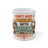 Coffee Mug - "I Don't Have a Problem With Caffeine, I Have a Problem Without It" Funny Ceramic Coffee Cup