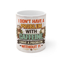 Coffee Mug - "I Don't Have a Problem With Caffeine, I Have a Problem Without It" Funny Ceramic Coffee Cup