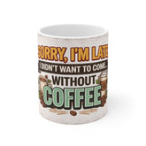 Coffee Lover Mug — "Sorry I'm Late I Didn't Want to Come Without Coffee" Funny Coffee Cup